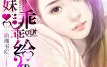 小妻乖乖让我宠小说全文免费阅读,甜蜜宠文，爱意满满！